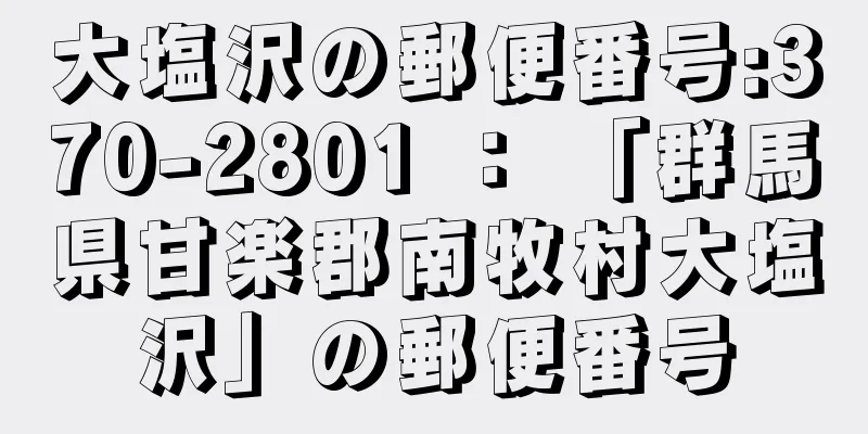 大塩沢の郵便番号:370-2801 ： 「群馬県甘楽郡南牧村大塩沢」の郵便番号