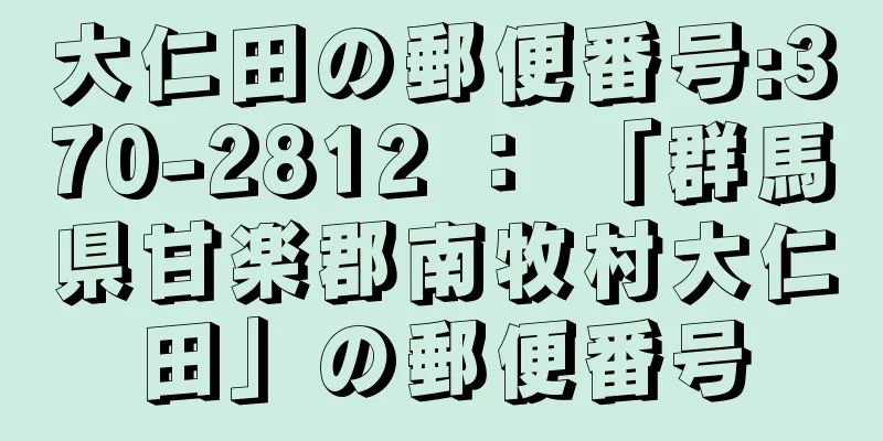 大仁田の郵便番号:370-2812 ： 「群馬県甘楽郡南牧村大仁田」の郵便番号