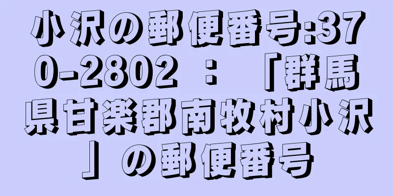 小沢の郵便番号:370-2802 ： 「群馬県甘楽郡南牧村小沢」の郵便番号