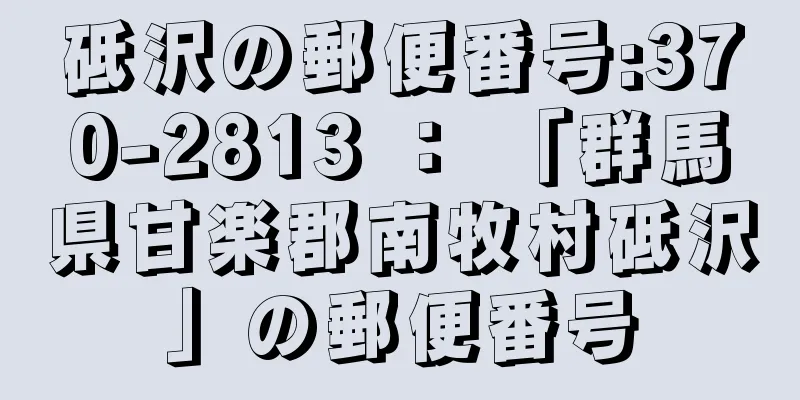 砥沢の郵便番号:370-2813 ： 「群馬県甘楽郡南牧村砥沢」の郵便番号