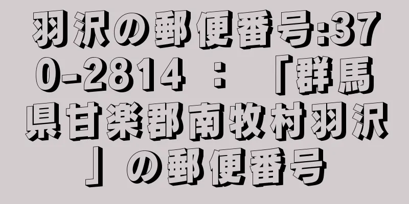 羽沢の郵便番号:370-2814 ： 「群馬県甘楽郡南牧村羽沢」の郵便番号