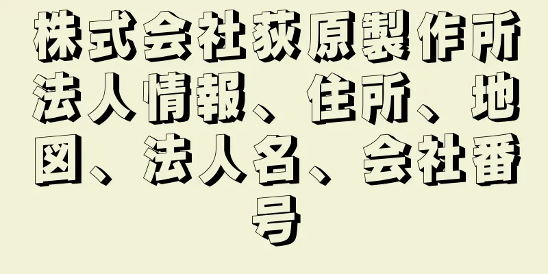 株式会社荻原製作所法人情報、住所、地図、法人名、会社番号