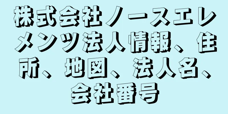 株式会社ノースエレメンツ法人情報、住所、地図、法人名、会社番号