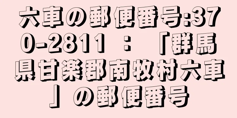 六車の郵便番号:370-2811 ： 「群馬県甘楽郡南牧村六車」の郵便番号