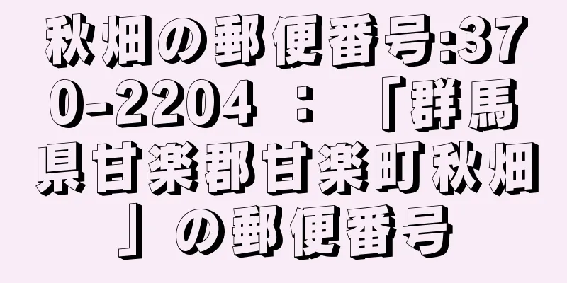 秋畑の郵便番号:370-2204 ： 「群馬県甘楽郡甘楽町秋畑」の郵便番号