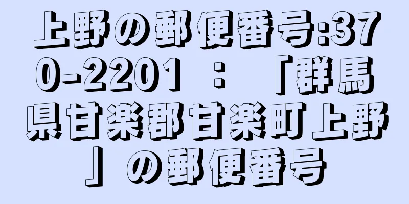 上野の郵便番号:370-2201 ： 「群馬県甘楽郡甘楽町上野」の郵便番号