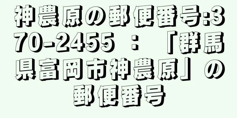 神農原の郵便番号:370-2455 ： 「群馬県富岡市神農原」の郵便番号