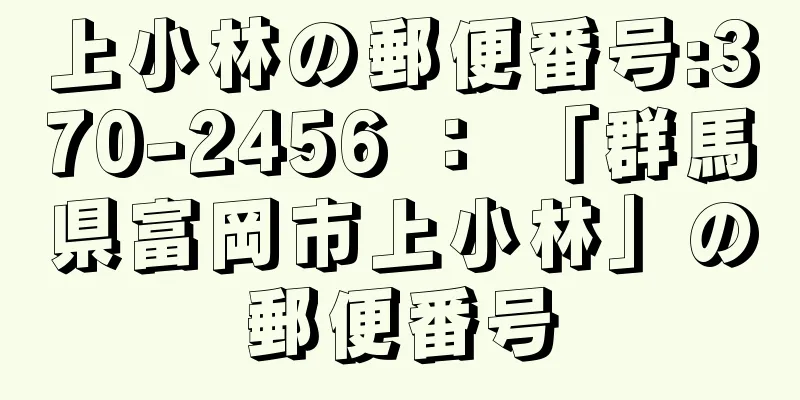 上小林の郵便番号:370-2456 ： 「群馬県富岡市上小林」の郵便番号