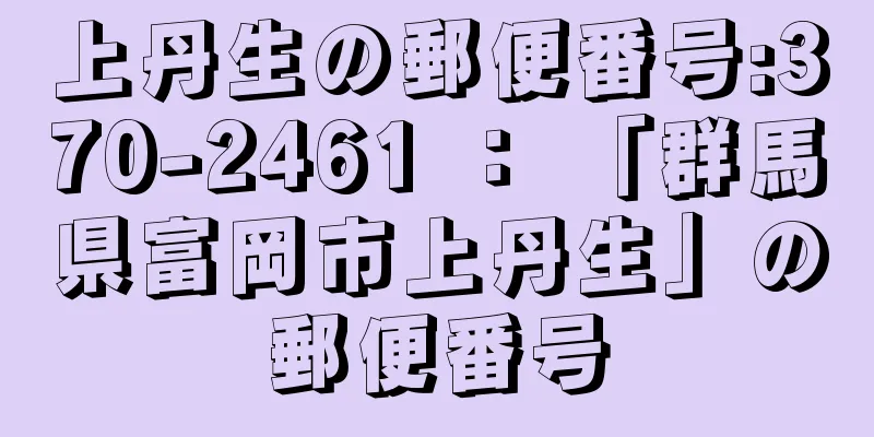 上丹生の郵便番号:370-2461 ： 「群馬県富岡市上丹生」の郵便番号