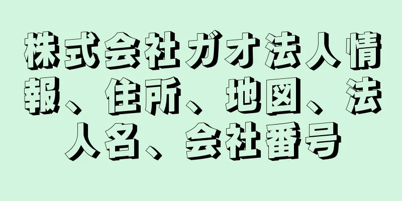 株式会社ガオ法人情報、住所、地図、法人名、会社番号