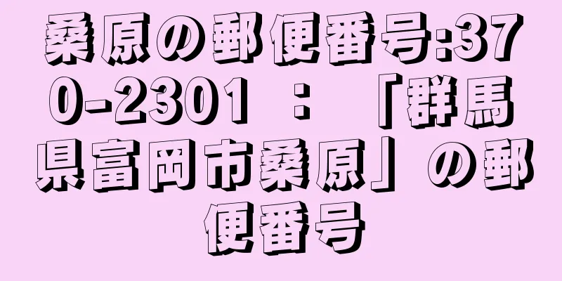 桑原の郵便番号:370-2301 ： 「群馬県富岡市桑原」の郵便番号