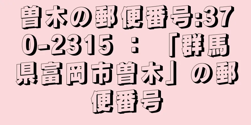 曽木の郵便番号:370-2315 ： 「群馬県富岡市曽木」の郵便番号