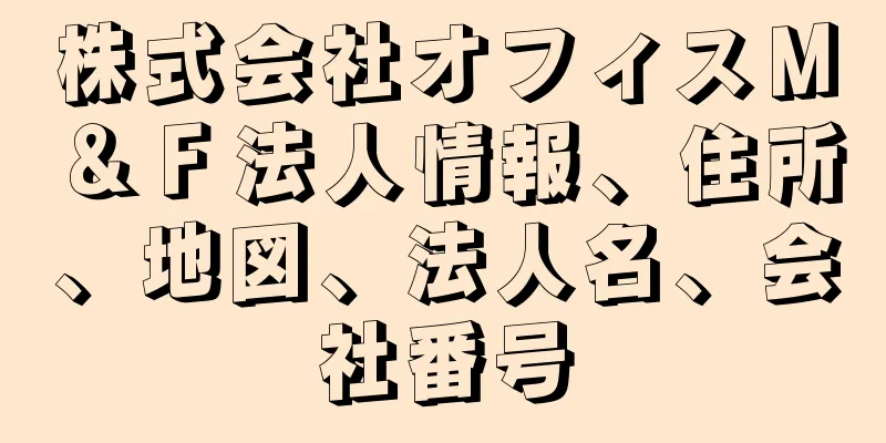 株式会社オフィスＭ＆Ｆ法人情報、住所、地図、法人名、会社番号