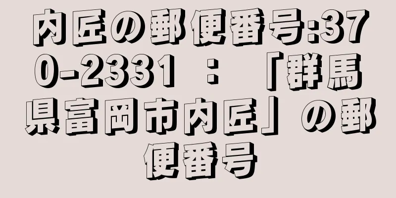 内匠の郵便番号:370-2331 ： 「群馬県富岡市内匠」の郵便番号