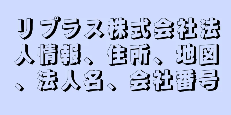 リプラス株式会社法人情報、住所、地図、法人名、会社番号