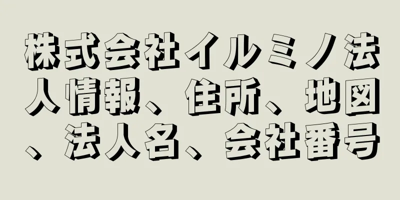 株式会社イルミノ法人情報、住所、地図、法人名、会社番号