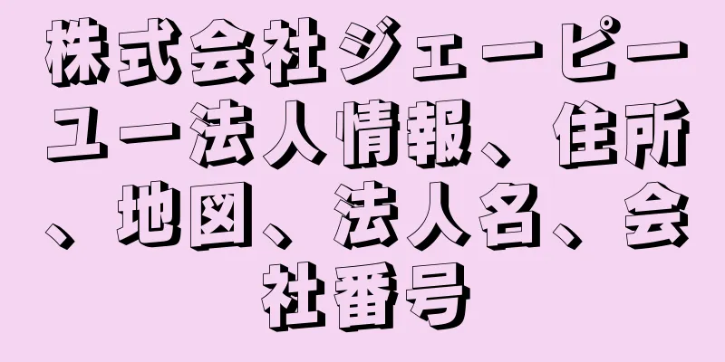 株式会社ジェーピーユー法人情報、住所、地図、法人名、会社番号