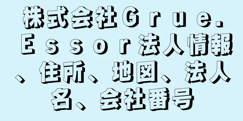 株式会社Ｇｒｕｅ．Ｅｓｓｏｒ法人情報、住所、地図、法人名、会社番号