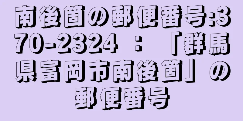 南後箇の郵便番号:370-2324 ： 「群馬県富岡市南後箇」の郵便番号