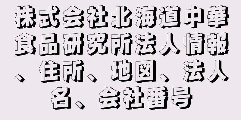 株式会社北海道中華食品研究所法人情報、住所、地図、法人名、会社番号