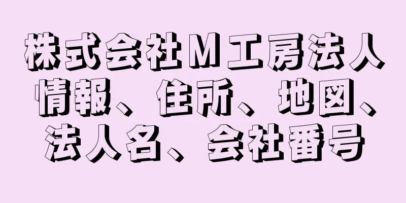 株式会社Ｍ工房法人情報、住所、地図、法人名、会社番号