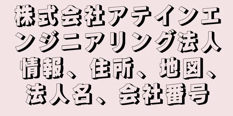 株式会社アテインエンジニアリング法人情報、住所、地図、法人名、会社番号