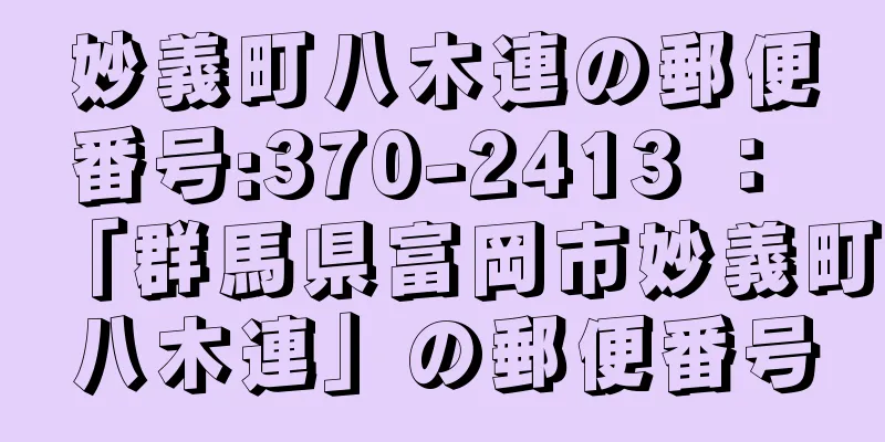 妙義町八木連の郵便番号:370-2413 ： 「群馬県富岡市妙義町八木連」の郵便番号