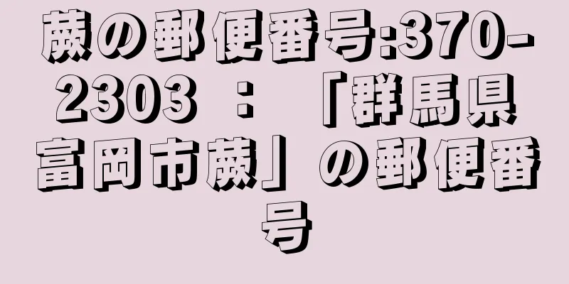 蕨の郵便番号:370-2303 ： 「群馬県富岡市蕨」の郵便番号