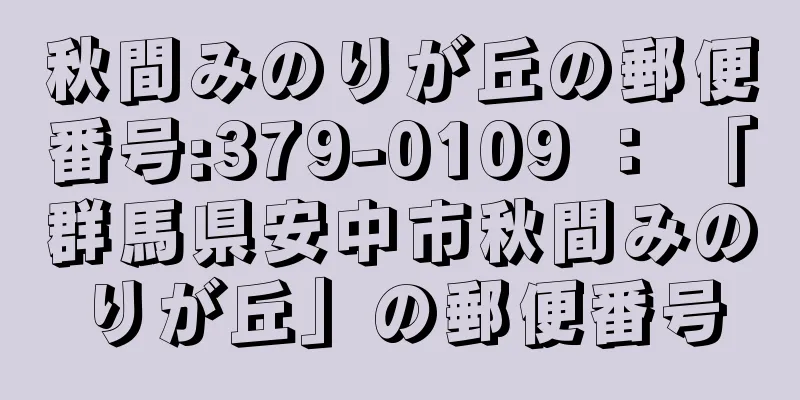 秋間みのりが丘の郵便番号:379-0109 ： 「群馬県安中市秋間みのりが丘」の郵便番号