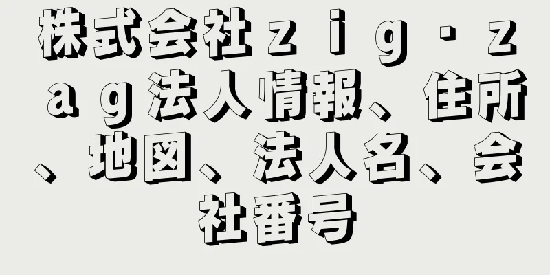 株式会社ｚｉｇ・ｚａｇ法人情報、住所、地図、法人名、会社番号