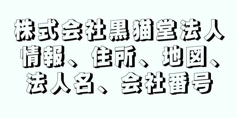 株式会社黒猫堂法人情報、住所、地図、法人名、会社番号