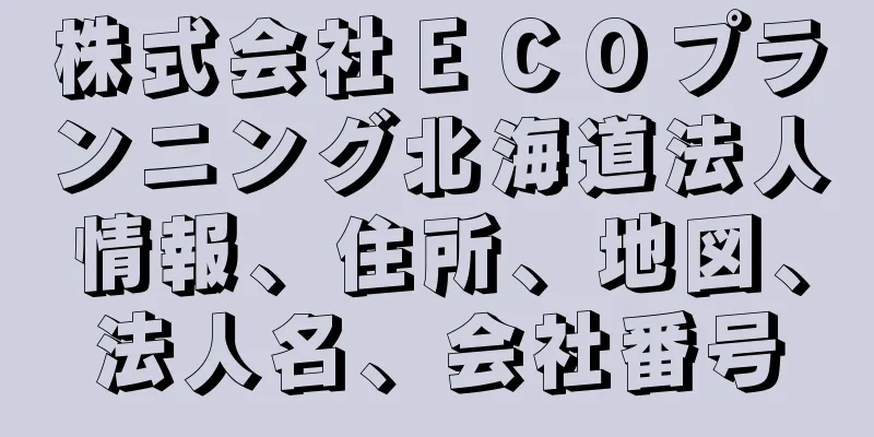 株式会社ＥＣＯプランニング北海道法人情報、住所、地図、法人名、会社番号