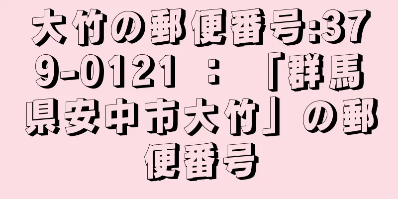 大竹の郵便番号:379-0121 ： 「群馬県安中市大竹」の郵便番号