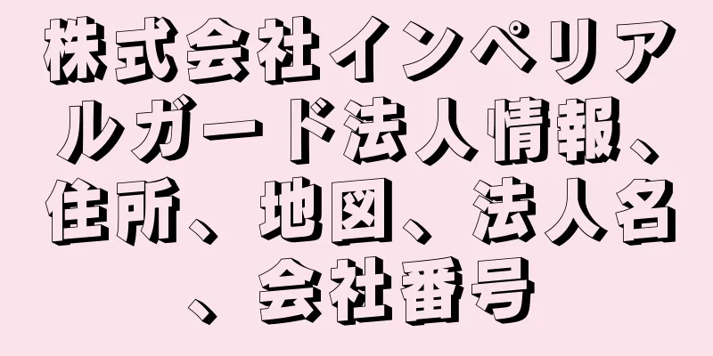 株式会社インペリアルガード法人情報、住所、地図、法人名、会社番号