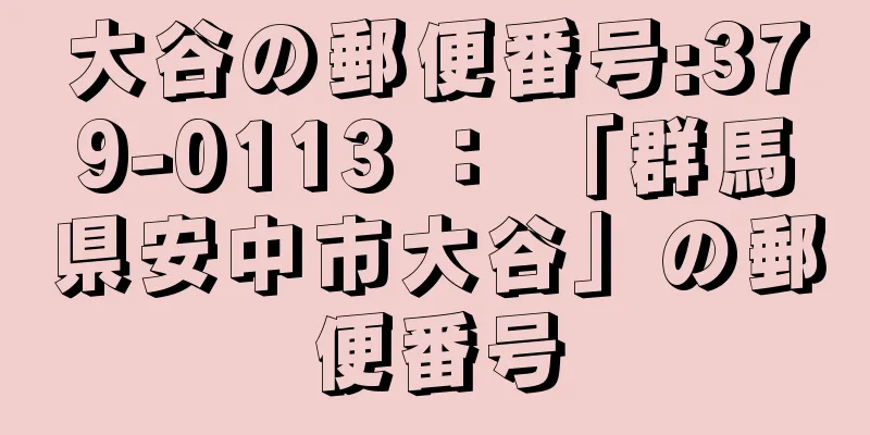 大谷の郵便番号:379-0113 ： 「群馬県安中市大谷」の郵便番号