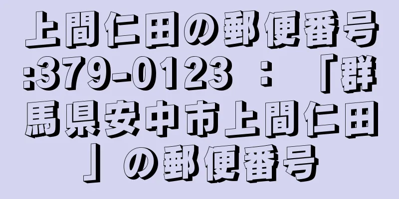 上間仁田の郵便番号:379-0123 ： 「群馬県安中市上間仁田」の郵便番号