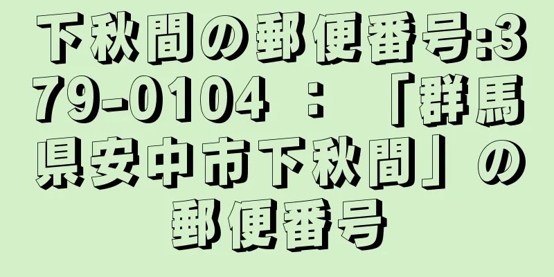 下秋間の郵便番号:379-0104 ： 「群馬県安中市下秋間」の郵便番号