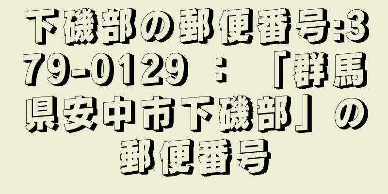 下磯部の郵便番号:379-0129 ： 「群馬県安中市下磯部」の郵便番号