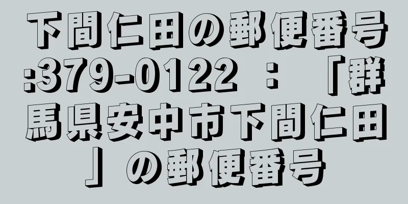 下間仁田の郵便番号:379-0122 ： 「群馬県安中市下間仁田」の郵便番号