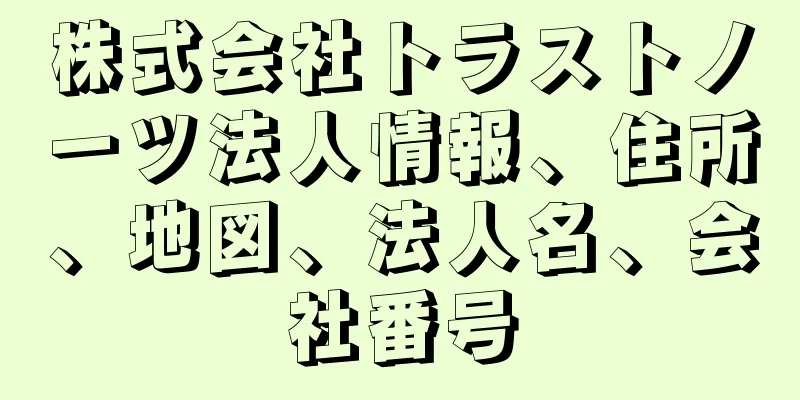 株式会社トラストノーツ法人情報、住所、地図、法人名、会社番号