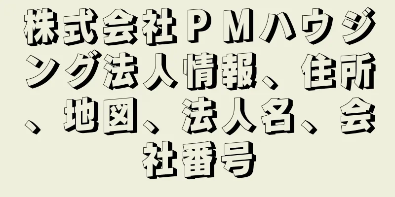 株式会社ＰＭハウジング法人情報、住所、地図、法人名、会社番号