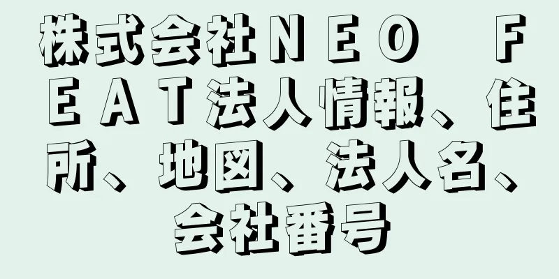 株式会社ＮＥＯ　ＦＥＡＴ法人情報、住所、地図、法人名、会社番号