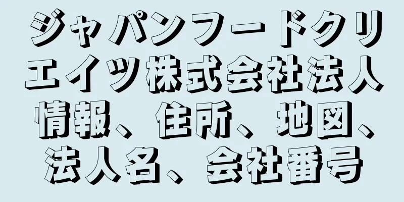 ジャパンフードクリエイツ株式会社法人情報、住所、地図、法人名、会社番号