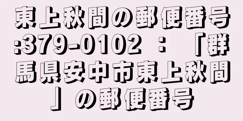 東上秋間の郵便番号:379-0102 ： 「群馬県安中市東上秋間」の郵便番号