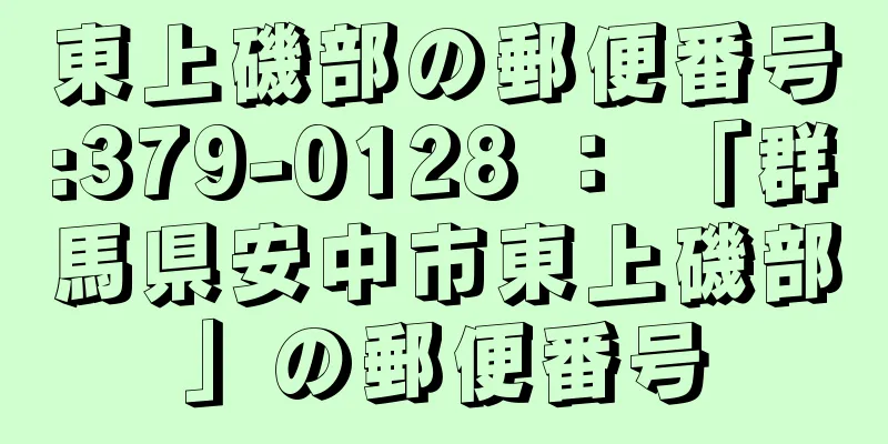 東上磯部の郵便番号:379-0128 ： 「群馬県安中市東上磯部」の郵便番号