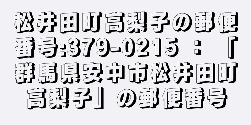 松井田町高梨子の郵便番号:379-0215 ： 「群馬県安中市松井田町高梨子」の郵便番号