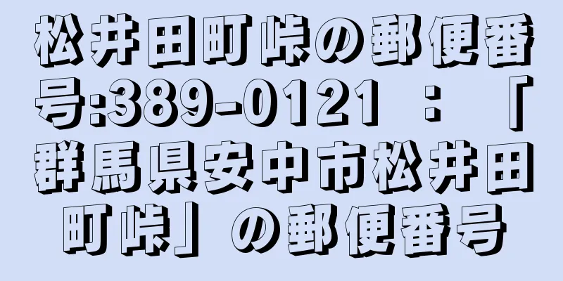 松井田町峠の郵便番号:389-0121 ： 「群馬県安中市松井田町峠」の郵便番号