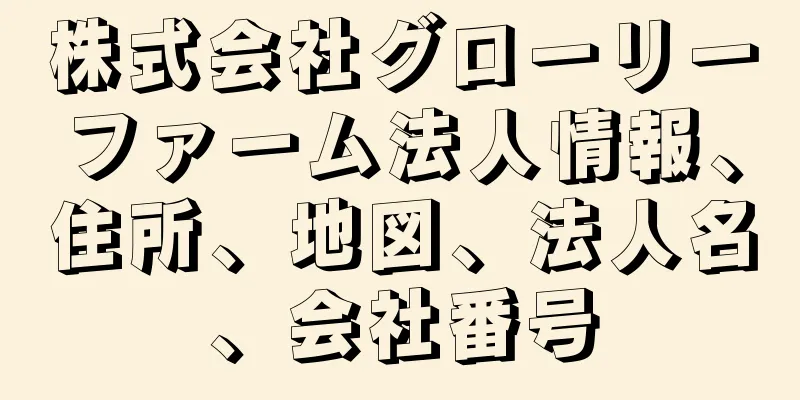 株式会社グローリーファーム法人情報、住所、地図、法人名、会社番号