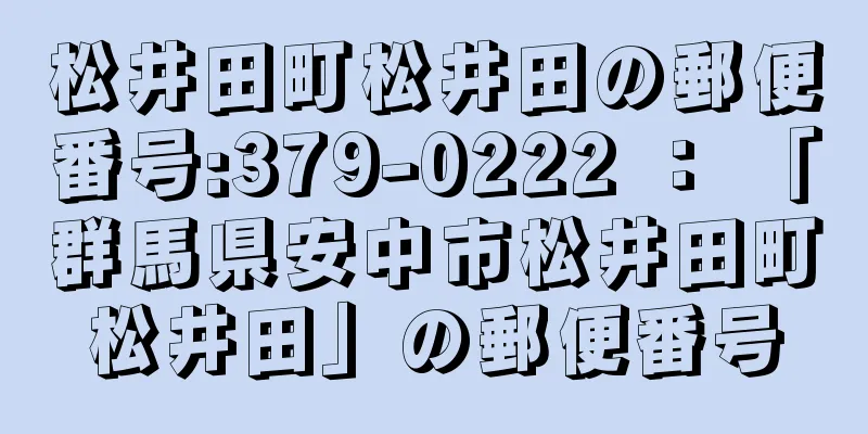 松井田町松井田の郵便番号:379-0222 ： 「群馬県安中市松井田町松井田」の郵便番号