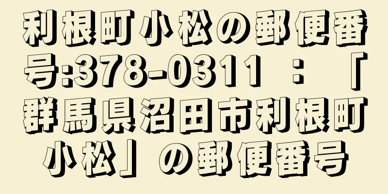 利根町小松の郵便番号:378-0311 ： 「群馬県沼田市利根町小松」の郵便番号